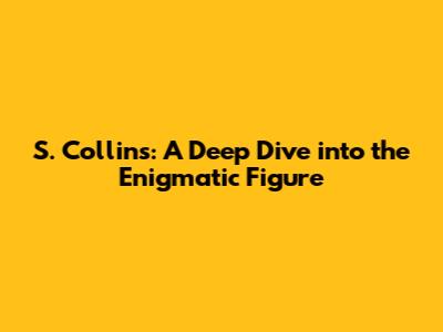 S. Collins: A Deep Dive into the Enigmatic Figure