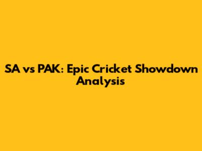 SA vs PAK: Epic Cricket Showdown Analysis
