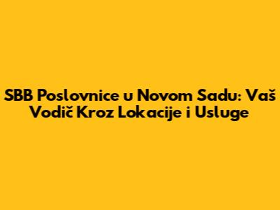 SBB Poslovnice u Novom Sadu: Vaš Vodič Kroz Lokacije i Usluge