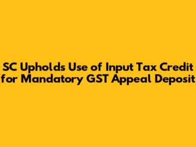 SC Upholds Use of Input Tax Credit for Mandatory GST Appeal Deposit