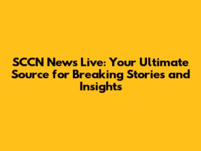 SCCN News Live: Your Ultimate Source for Breaking Stories and Insights