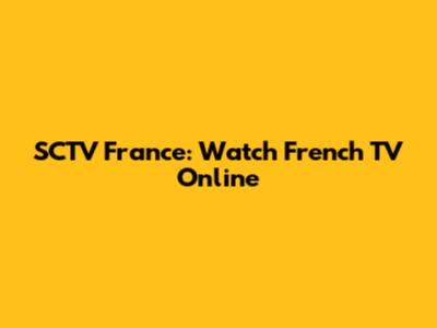 SCTV France: Watch French TV Online