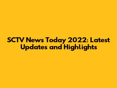 SCTV News Today 2022: Latest Updates and Highlights