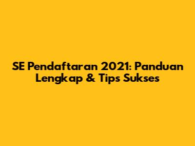 SE Pendaftaran 2021: Panduan Lengkap & Tips Sukses