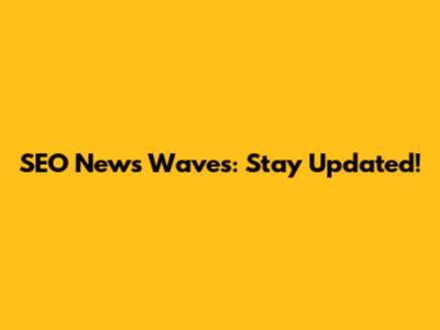 SEO News Waves: Stay Updated!