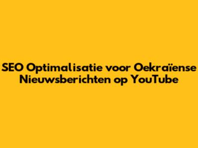 SEO Optimalisatie voor Oekraïense Nieuwsberichten op YouTube