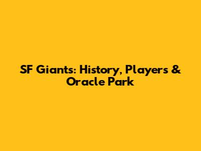 SF Giants: History, Players & Oracle Park