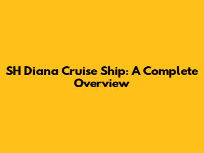 SH Diana Cruise Ship: A Complete Overview