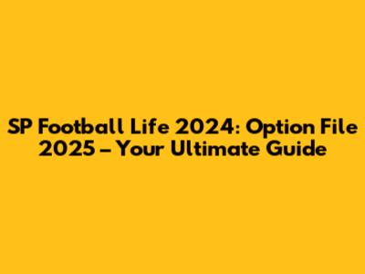 SP Football Life 2024: Option File 2025 – Your Ultimate Guide