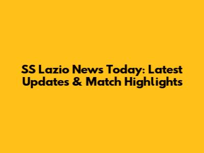 SS Lazio News Today: Latest Updates & Match Highlights