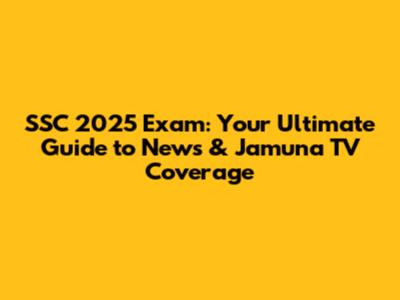 SSC 2025 Exam: Your Ultimate Guide to News & Jamuna TV Coverage