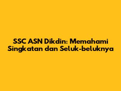 SSC ASN Dikdin: Memahami Singkatan dan Seluk-beluknya