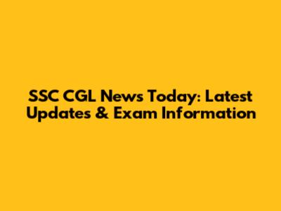 SSC CGL News Today: Latest Updates & Exam Information