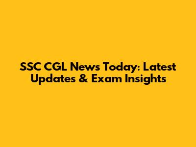 SSC CGL News Today: Latest Updates & Exam Insights