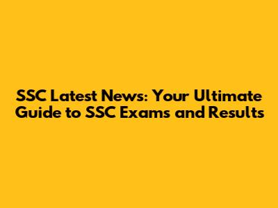 SSC Latest News: Your Ultimate Guide to SSC Exams and Results