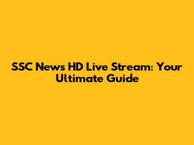 SSC News HD Live Stream: Your Ultimate Guide
