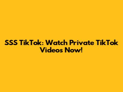 SSS TikTok: Watch Private TikTok Videos Now!