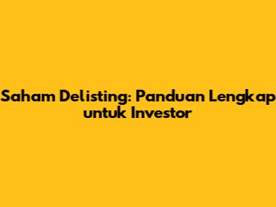 Saham Delisting: Panduan Lengkap untuk Investor