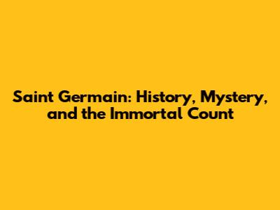 Saint Germain: History, Mystery, and the Immortal Count