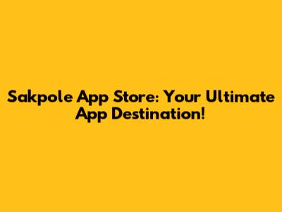 Sakpole App Store: Your Ultimate App Destination!