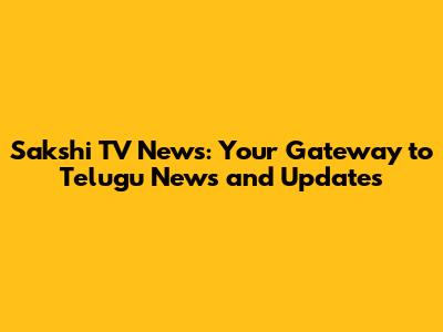Sakshi TV News: Your Gateway to Telugu News and Updates