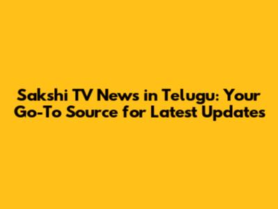 Sakshi TV News in Telugu: Your Go-To Source for Latest Updates