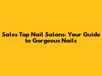 Sale's Top Nail Salons: Your Guide to Gorgeous Nails