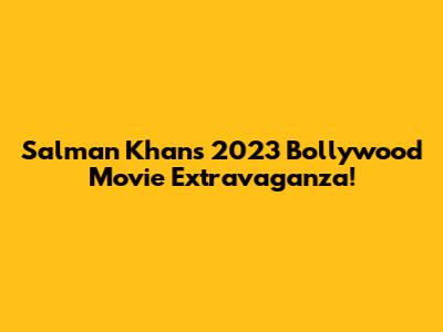 Salman Khan's 2023 Bollywood Movie Extravaganza!