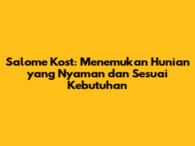 Salome Kost: Menemukan Hunian yang Nyaman dan Sesuai Kebutuhan