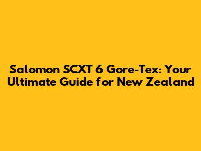 Salomon SCXT 6 Gore-Tex: Your Ultimate Guide for New Zealand