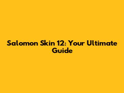 Salomon Skin 12: Your Ultimate Guide