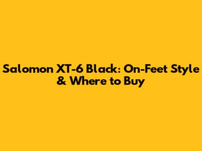 Salomon XT-6 Black: On-Feet Style & Where to Buy