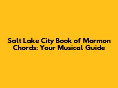 Salt Lake City Book of Mormon Chords: Your Musical Guide