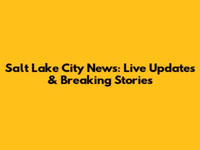 Salt Lake City News: Live Updates & Breaking Stories