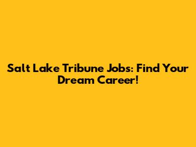 Salt Lake Tribune Jobs: Find Your Dream Career!