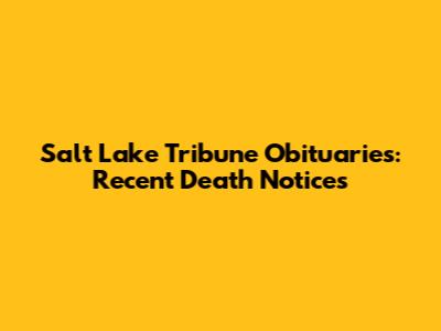 Salt Lake Tribune Obituaries: Recent Death Notices