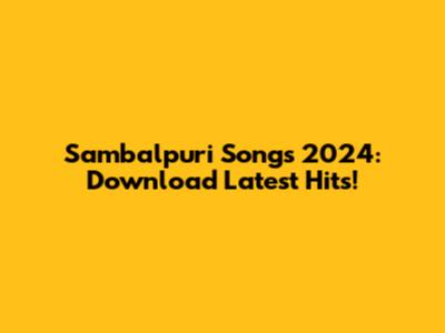 Sambalpuri Songs 2024: Download Latest Hits!