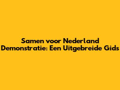 Samen voor Nederland Demonstratie: Een Uitgebreide Gids