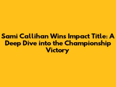 Sami Callihan Wins Impact Title: A Deep Dive into the Championship Victory