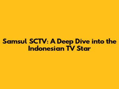 Samsul SCTV: A Deep Dive into the Indonesian TV Star