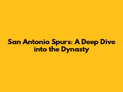 San Antonio Spurs: A Deep Dive into the Dynasty