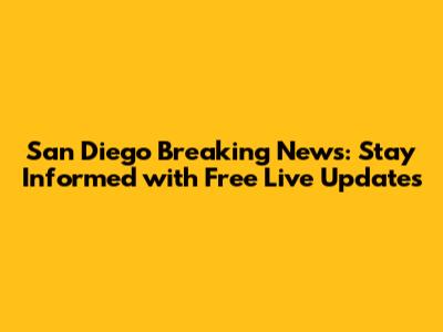 San Diego Breaking News: Stay Informed with Free Live Updates