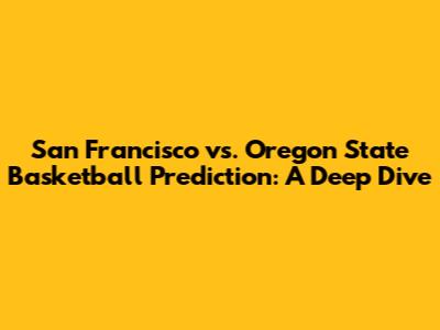 San Francisco vs. Oregon State Basketball Prediction: A Deep Dive