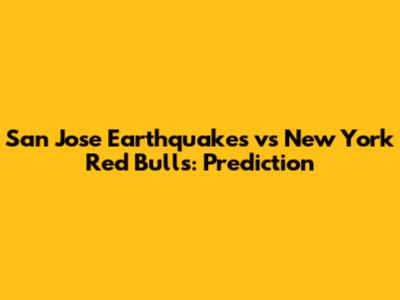 San Jose Earthquakes vs New York Red Bulls: Prediction