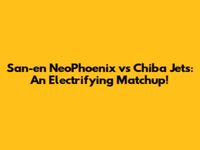 San-en NeoPhoenix vs Chiba Jets: An Electrifying Matchup!