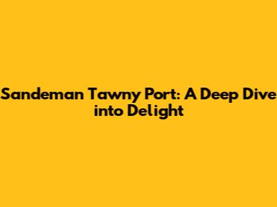 Sandeman Tawny Port: A Deep Dive into Delight