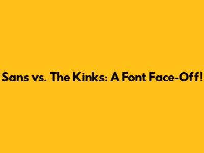 Sans vs. The Kinks: A Font Face-Off!