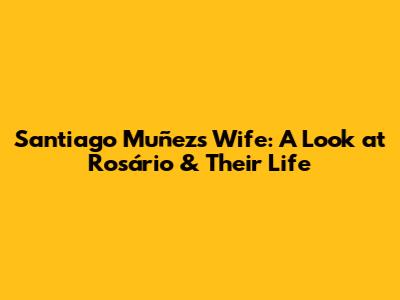 Santiago Muñez's Wife: A Look at Rosário & Their Life
