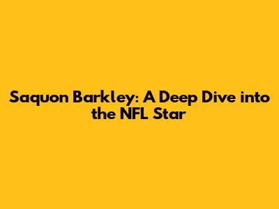 Saquon Barkley: A Deep Dive into the NFL Star