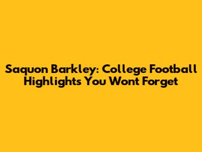 Saquon Barkley: College Football Highlights You Won't Forget